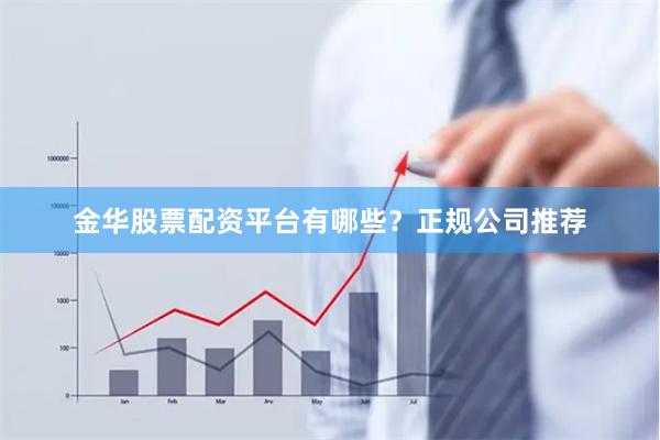 金华股票配资平台有哪些？正规公司推荐