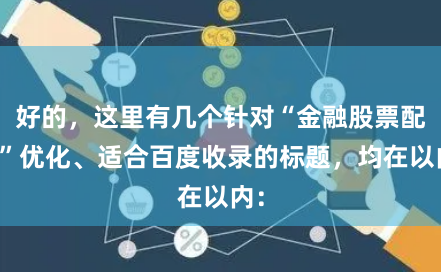 好的，这里有几个针对“金融股票配资”优化、适合百度收录的标题，均在以内：