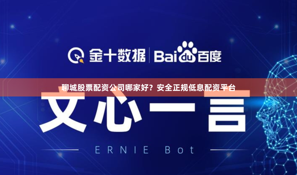 聊城股票配资公司哪家好？安全正规低息配资平台