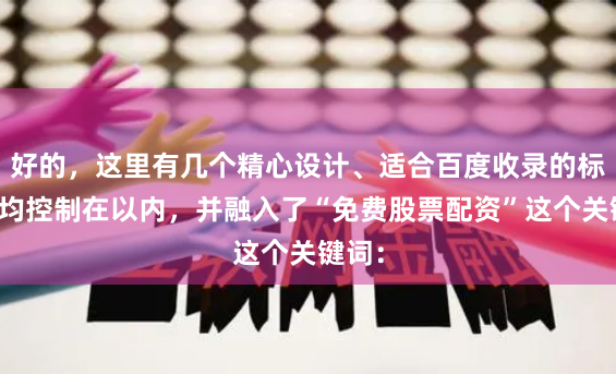 好的，这里有几个精心设计、适合百度收录的标题，均控制在以内，并融入了“免费股票配资”这个关键词：
