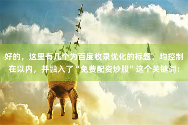 好的，这里有几个为百度收录优化的标题，均控制在以内，并融入了“免费配资炒股”这个关键词：