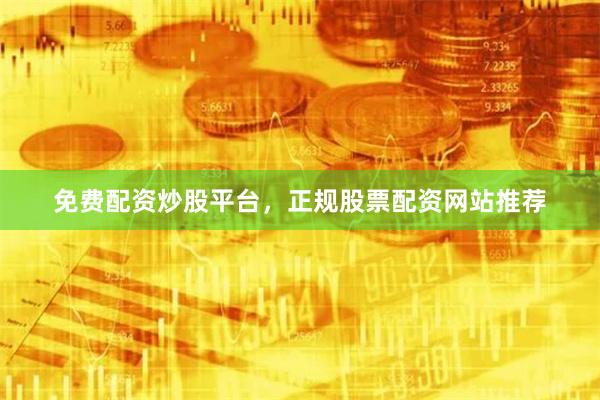 免费配资炒股平台，正规股票配资网站推荐
