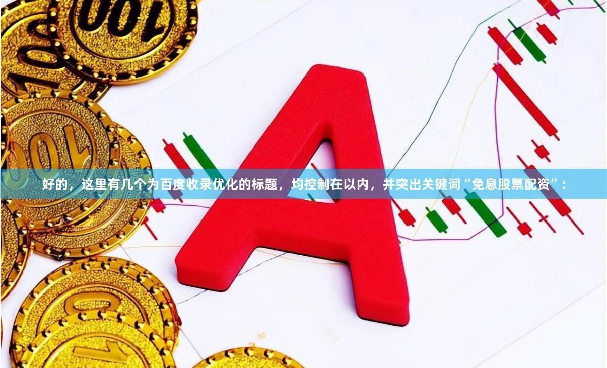 好的，这里有几个为百度收录优化的标题，均控制在以内，并突出关键词“免息股票配资”：