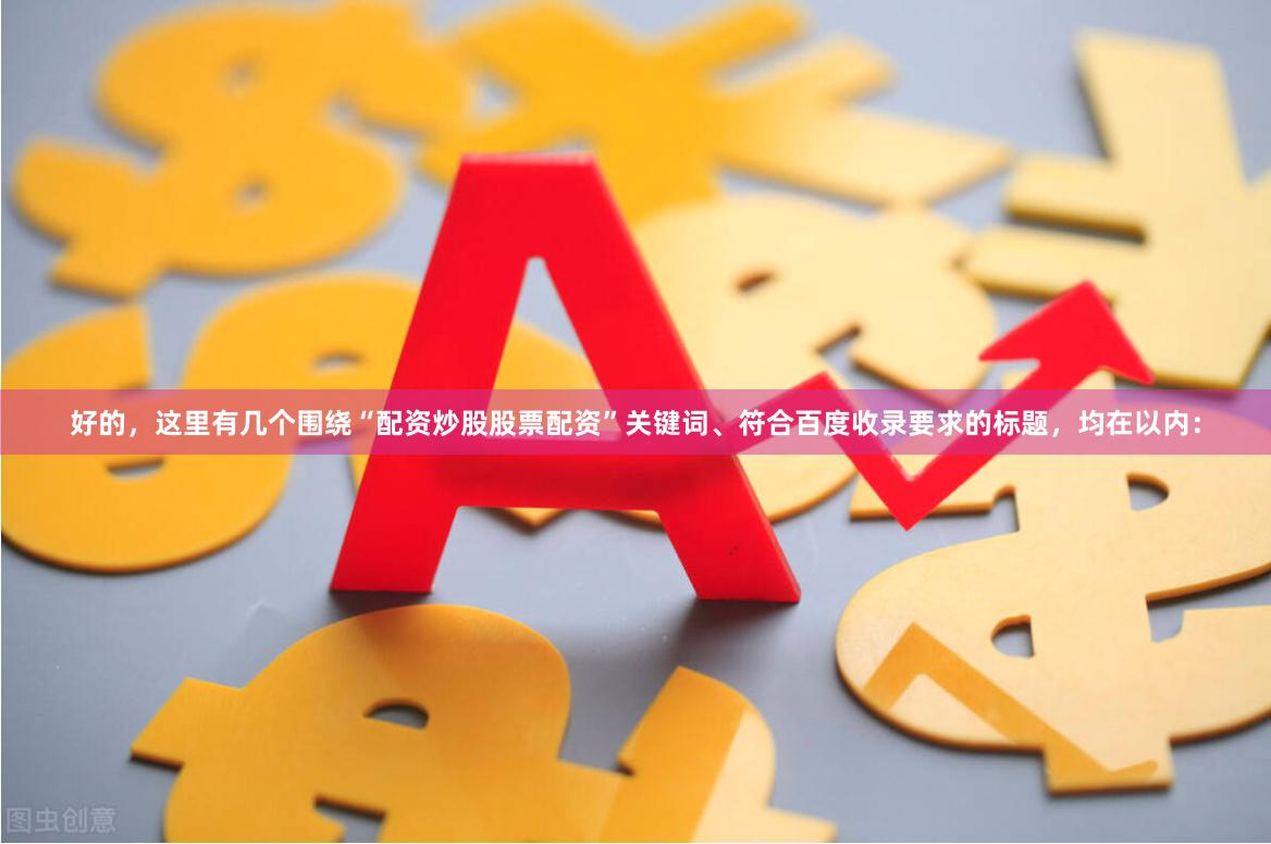 好的，这里有几个围绕“配资炒股股票配资”关键词、符合百度收录要求的标题，均在以内：