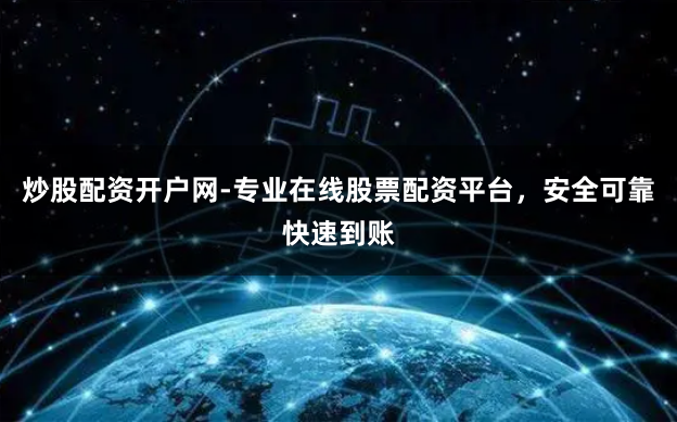 炒股配资开户网-专业在线股票配资平台，安全可靠快速到账
