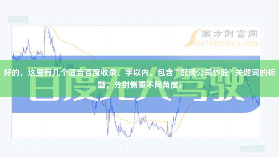 好的，这里有几个适合百度收录、字以内、包含“配资公司炒股”关键词的标题，分别侧重不同角度：