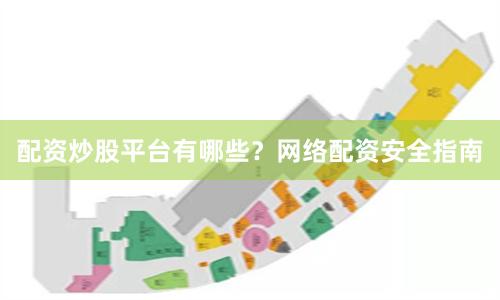 配资炒股平台有哪些？网络配资安全指南