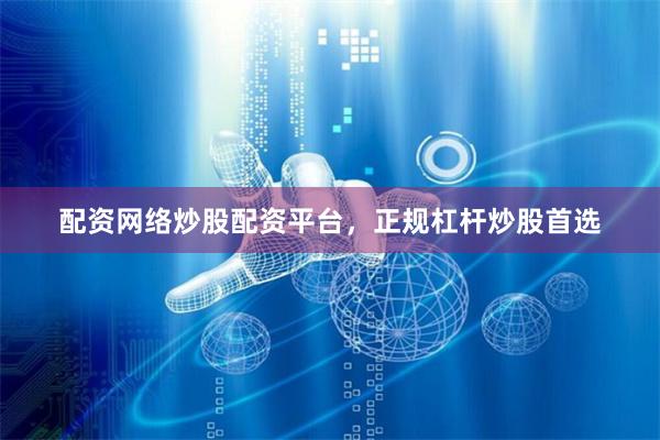 配资网络炒股配资平台，正规杠杆炒股首选