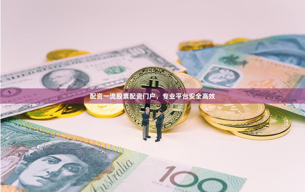 配资一流股票配资门户，专业平台安全高效