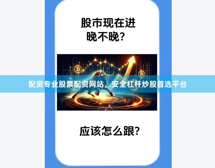 配资专业股票配资网站，安全杠杆炒股首选平台