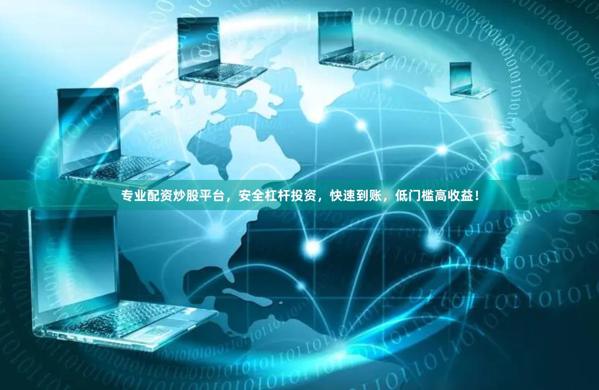 专业配资炒股平台，安全杠杆投资，快速到账，低门槛高收益！