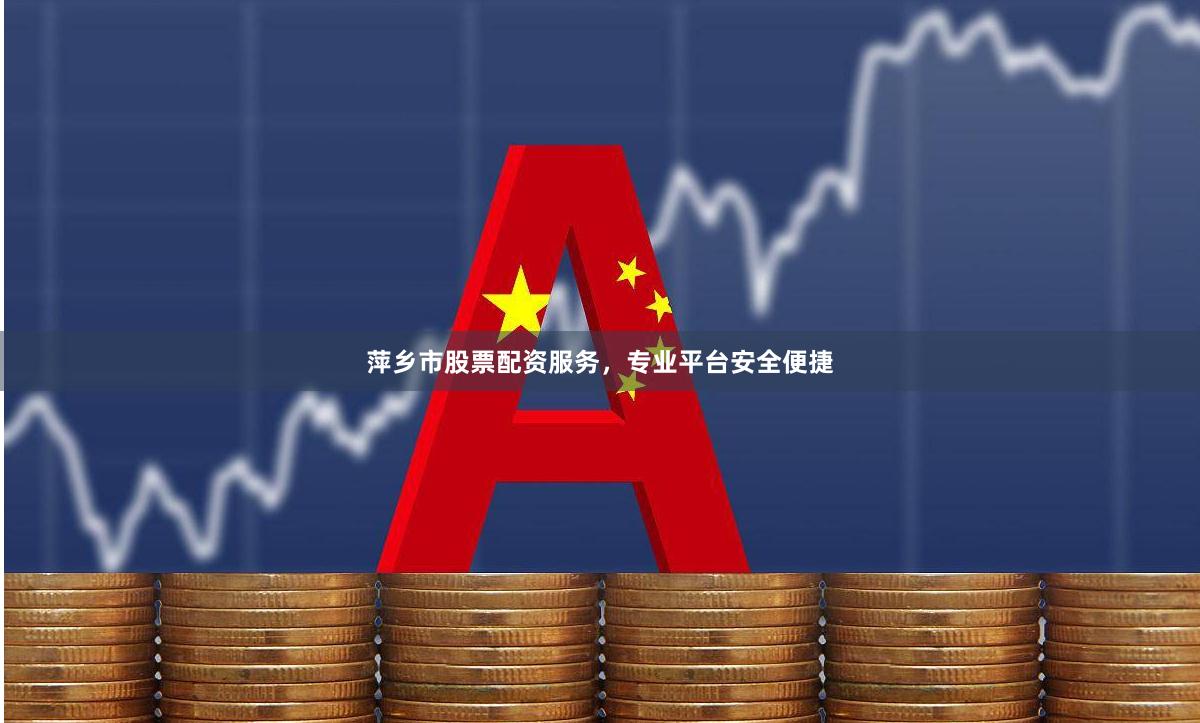 萍乡市股票配资服务，专业平台安全便捷