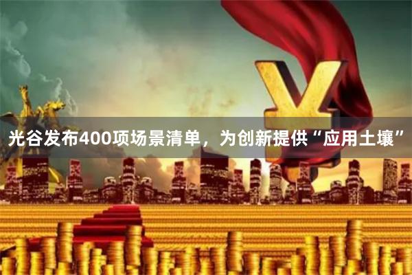 光谷发布400项场景清单，为创新提供“应用土壤”