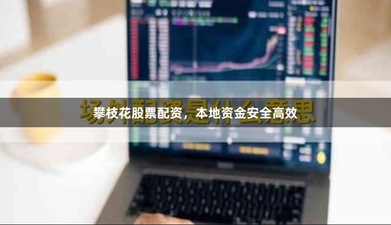 攀枝花股票配资，本地资金安全高效