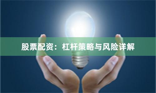 股票配资:杠杆策略与风险详解