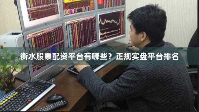 衡水股票配资平台有哪些？正规实盘平台排名