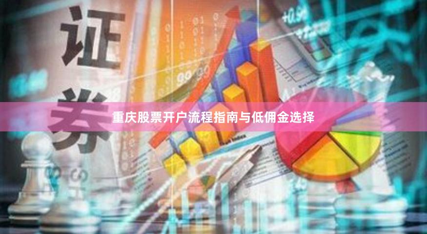 重庆股票开户流程指南与低佣金选择