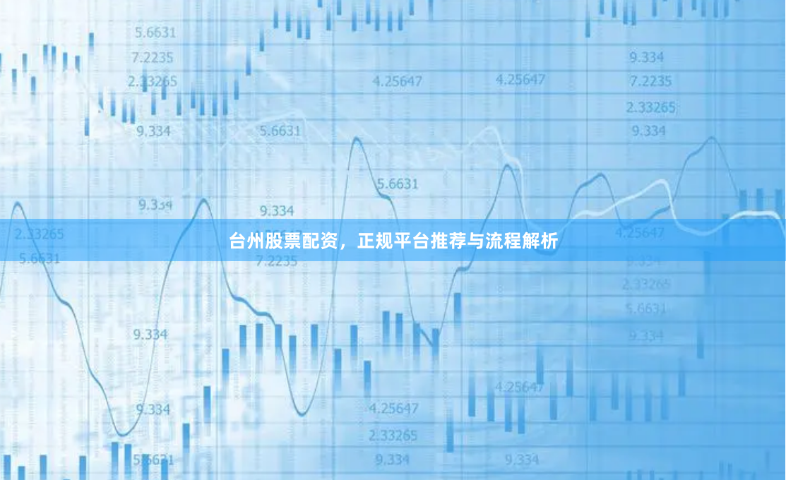 台州股票配资,正规平台推荐与流程解析