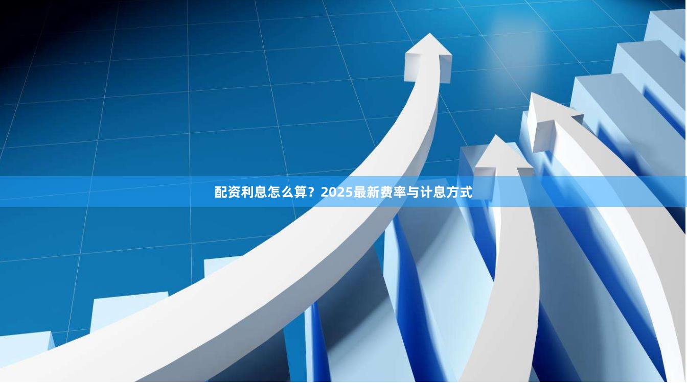 配资利息怎么算？2025最新费率与计息方式